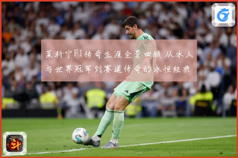 莱科宁F1传奇生涯全景回顾 从冰人与世界冠军到赛道传奇的永恒经典篇章