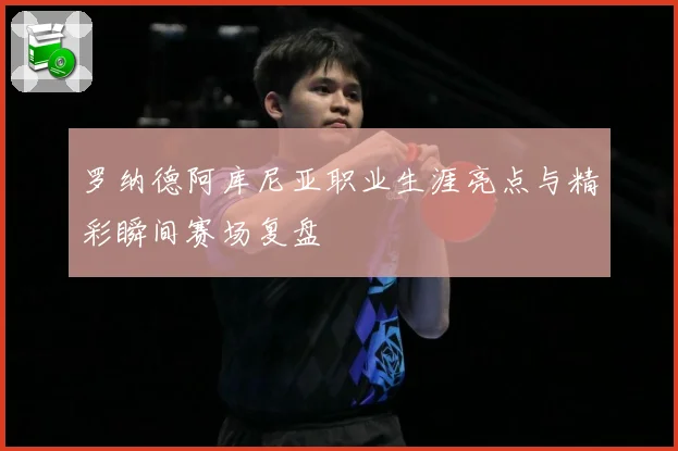 罗纳德阿库尼亚职业生涯亮点与精彩瞬间赛场复盘