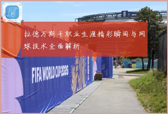 拉德万斯卡职业生涯精彩瞬间与网球技术全面解析