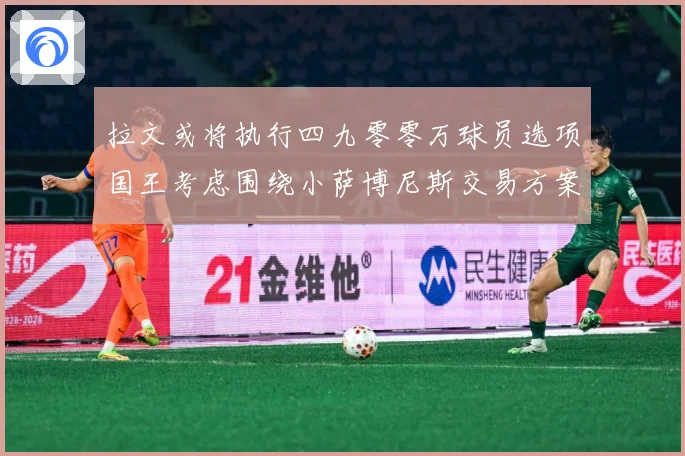 拉文或将执行四九零零万球员选项国王考虑围绕小萨博尼斯交易方案专题观察