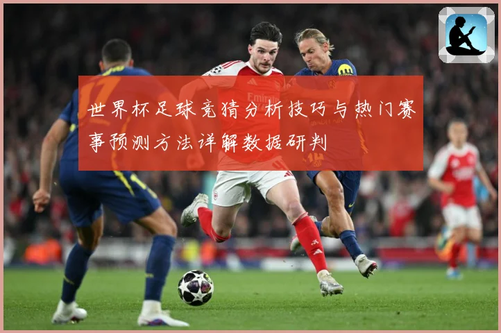 世界杯足球竞猜分析技巧与热门赛事预测方法详解数据研判