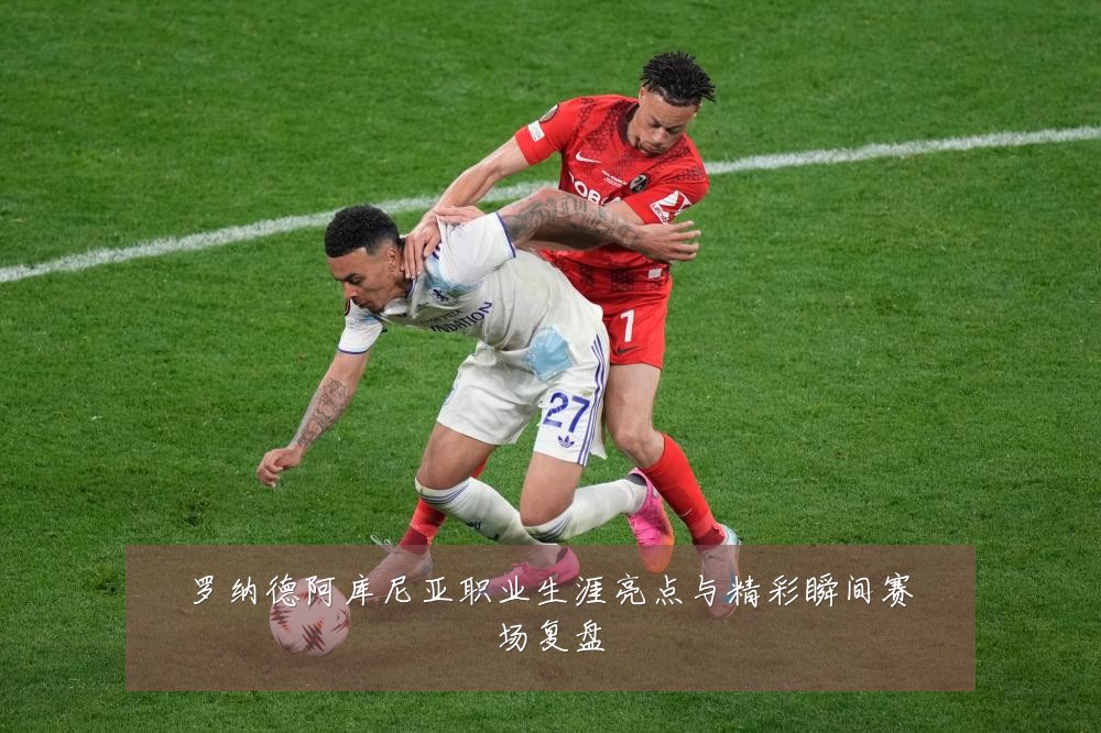 罗纳德阿库尼亚职业生涯亮点与精彩瞬间赛场复盘