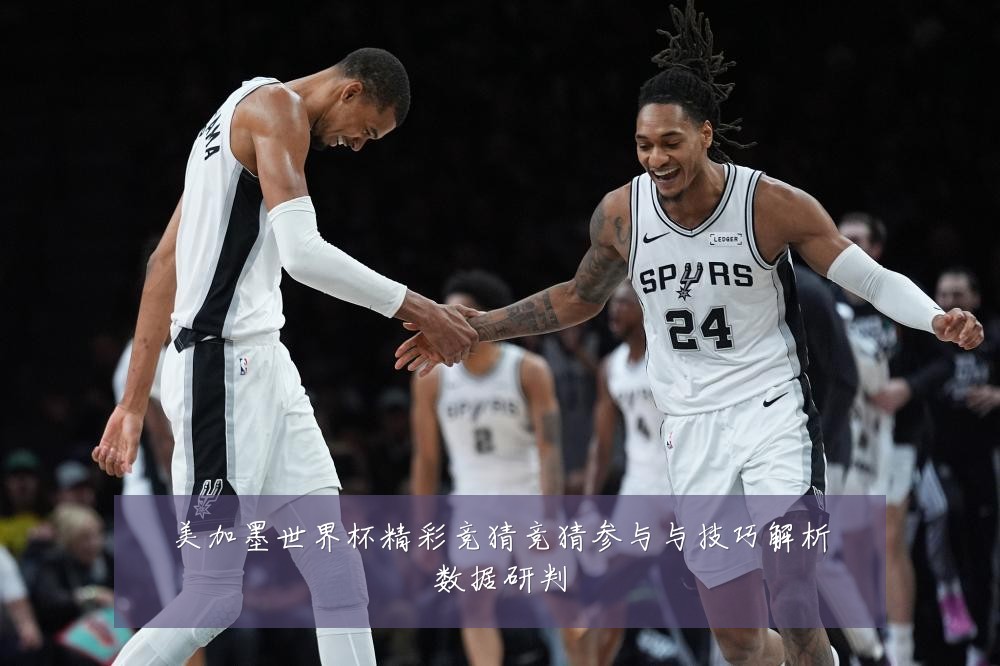 美加墨世界杯精彩竞猜竞猜参与与技巧解析数据研判