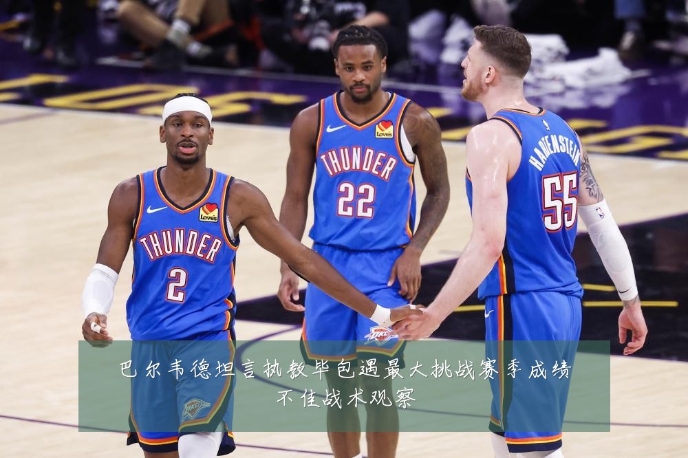 巴尔韦德坦言执教毕包遇最大挑战赛季成绩不佳战术观察