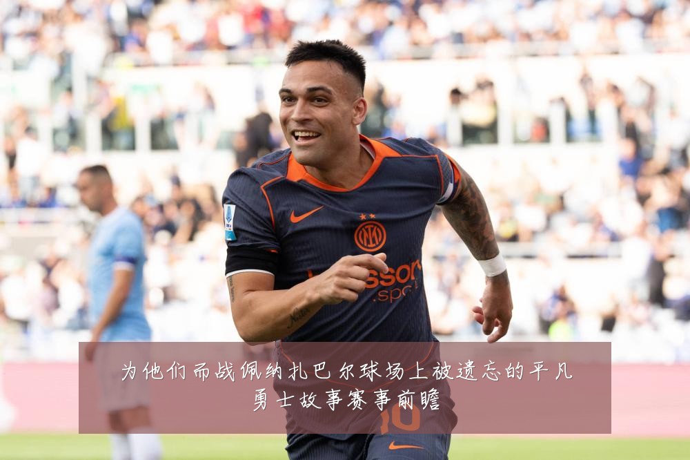 为他们而战佩纳扎巴尔球场上被遗忘的平凡勇士故事赛事前瞻